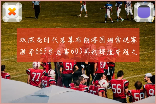 双探花时代落幕布朗塔图姆常规赛胜率665季后赛603再创辉煌夺冠之路