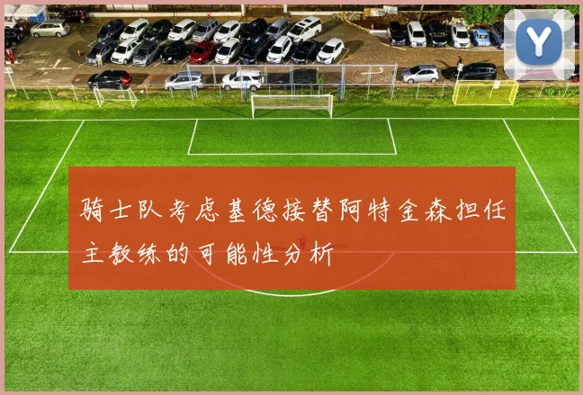 骑士队考虑基德接替阿特金森担任主教练的可能性分析