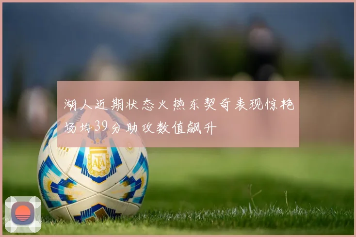 湖人近期状态火热东契奇表现惊艳场均39分助攻数值飙升