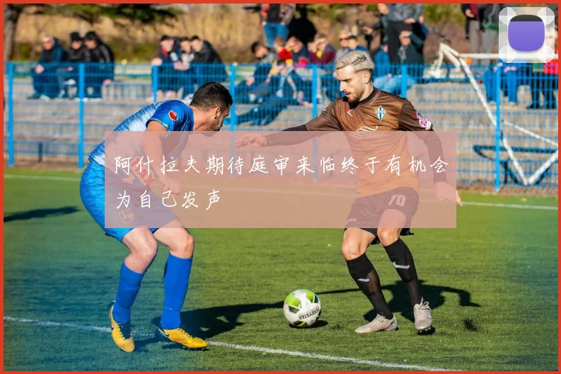 阿什拉夫期待庭审来临终于有机会为自己发声