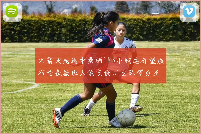 火箭次轮选中桑顿183小钢炮有望成布伦森接班人俄亥俄州立队得分王荣耀加身