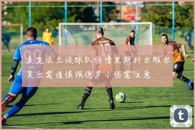 麦克法兰谈球队伤情里斯科尔维尔复出需谨慎佩德罗小伤需注意