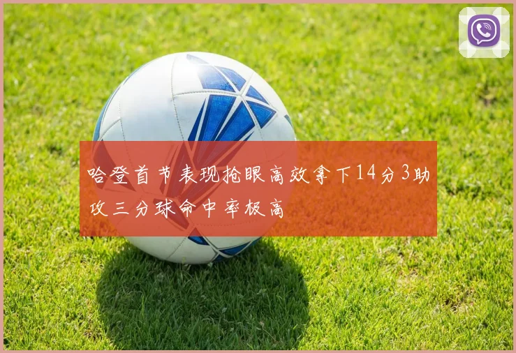 哈登首节表现抢眼高效拿下14分3助攻三分球命中率极高