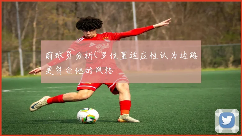 前球员分析C罗位置适应性认为边路更符合他的风格