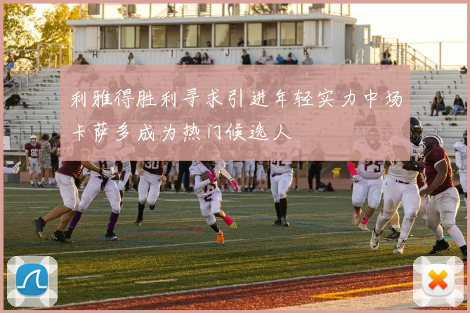 利雅得胜利寻求引进年轻实力中场卡萨多成为热门候选人