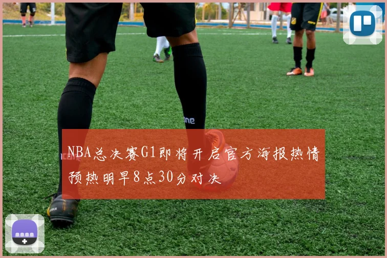 NBA总决赛G1即将开启官方海报热情预热明早8点30分对决