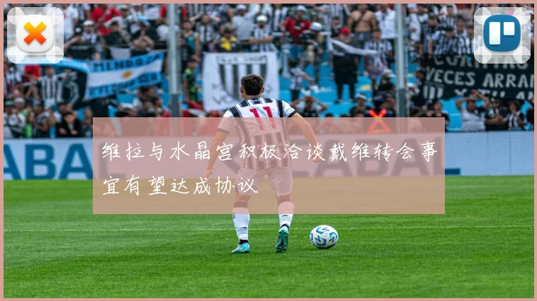 维拉与水晶宫积极洽谈戴维转会事宜有望达成协议