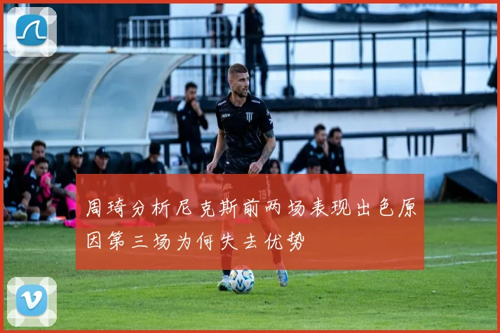 周琦分析尼克斯前两场表现出色原因第三场为何失去优势