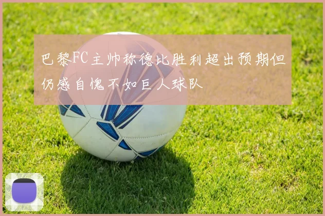 巴黎FC主帅称德比胜利超出预期但仍感自愧不如巨人球队