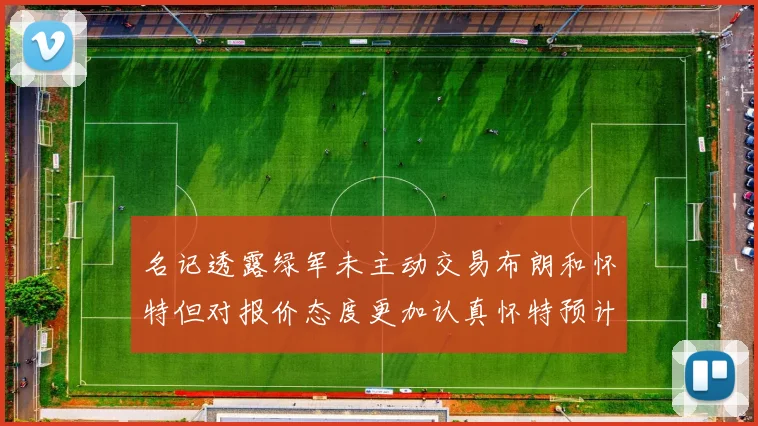 名记透露绿军未主动交易布朗和怀特但对报价态度更加认真怀特预计留队