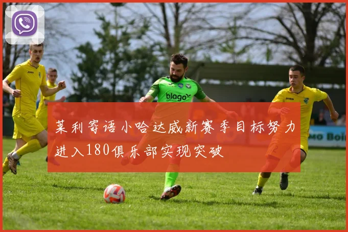 莱利寄语小哈达威新赛季目标努力进入180俱乐部实现突破