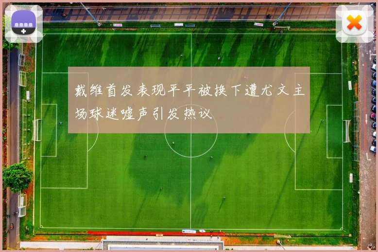 戴维首发表现平平被换下遭尤文主场球迷嘘声引发热议