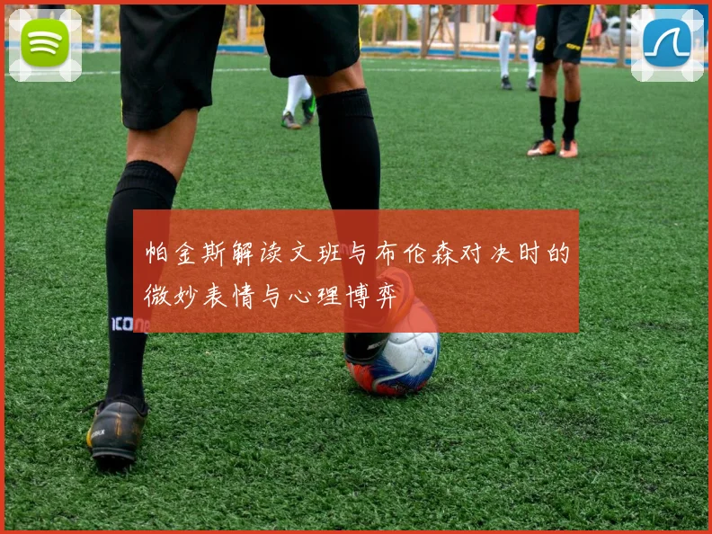 帕金斯解读文班与布伦森对决时的微妙表情与心理博弈