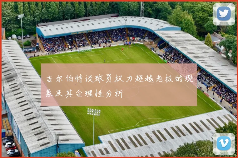 吉尔伯特谈球员权力超越老板的现象及其合理性分析