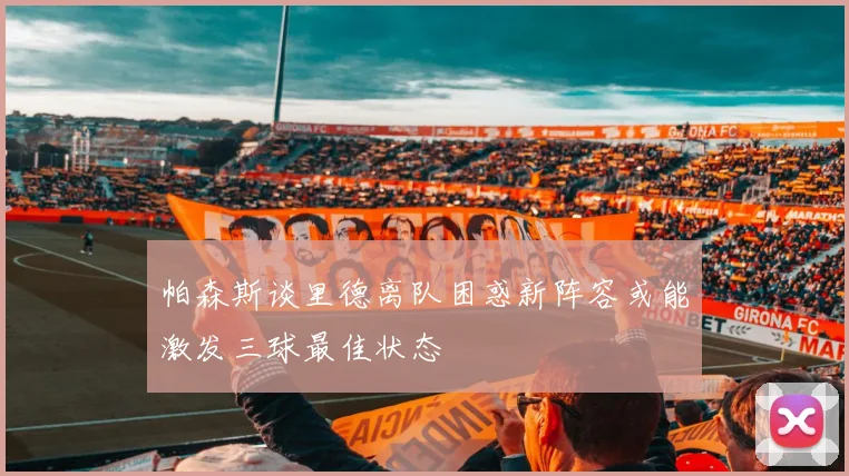 帕森斯谈里德离队困惑新阵容或能激发三球最佳状态