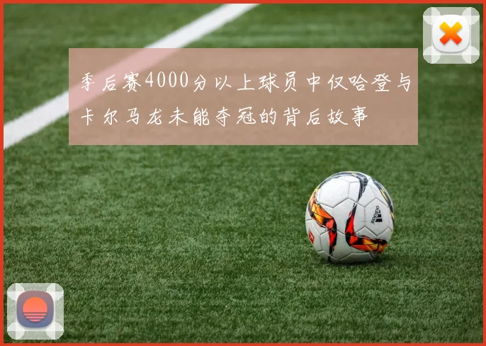 季后赛4000分以上球员中仅哈登与卡尔马龙未能夺冠的背后故事