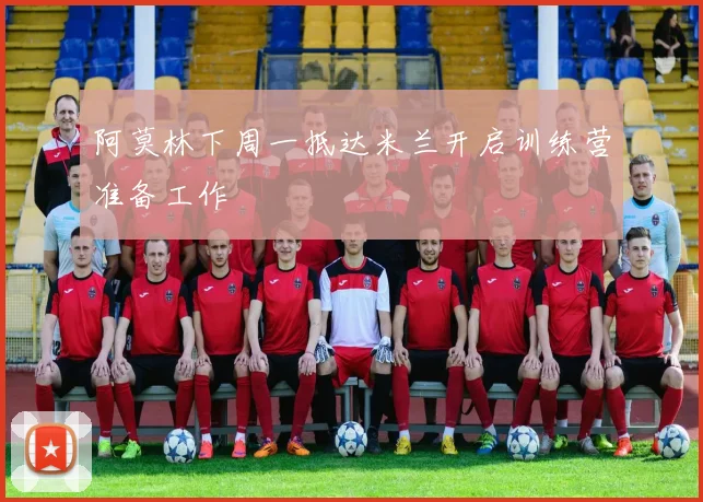 阿莫林下周一抵达米兰开启训练营准备工作