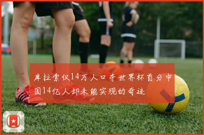 库拉索仅14万人口夺世界杯首分中国14亿人却未能实现的奇迹